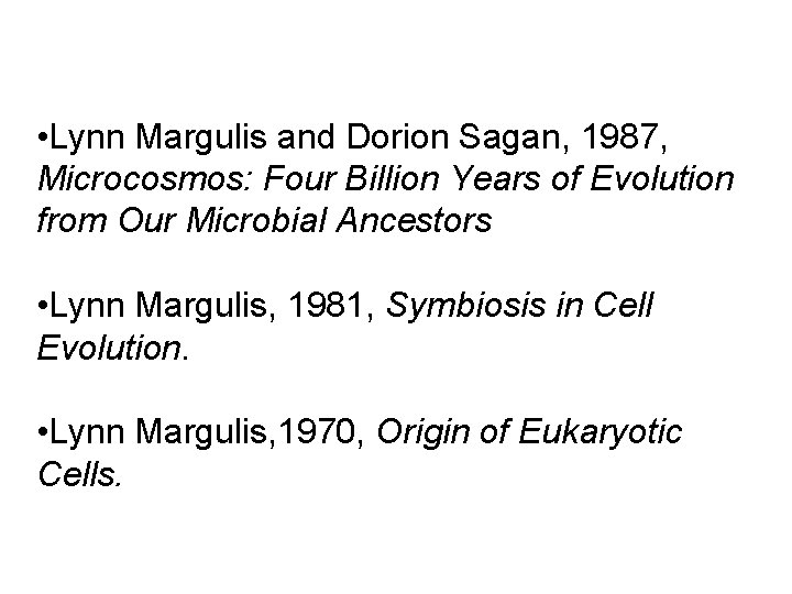 • Lynn Margulis and Dorion Sagan, 1987, Microcosmos: Four Billion Years of Evolution • Lynn Margulis and Dorion Sagan, 1987, Microcosmos: Four Billion Years of Evolution
