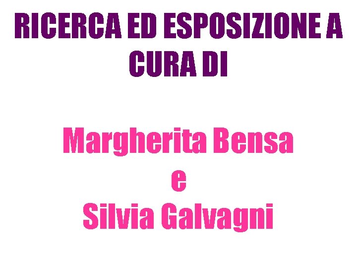 RICERCA ED ESPOSIZIONE A CURA DI Margherita Bensa e Silvia Galvagni RICERCA ED ESPOSIZIONE A CURA DI Margherita Bensa e Silvia Galvagni