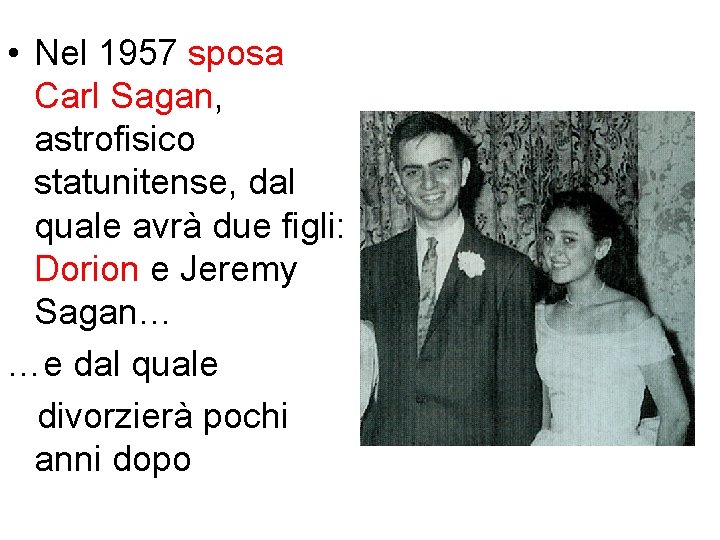 • Nel 1957 sposa Carl Sagan, astrofisico statunitense, dal quale avrà due figli: • Nel 1957 sposa Carl Sagan, astrofisico statunitense, dal quale avrà due figli: