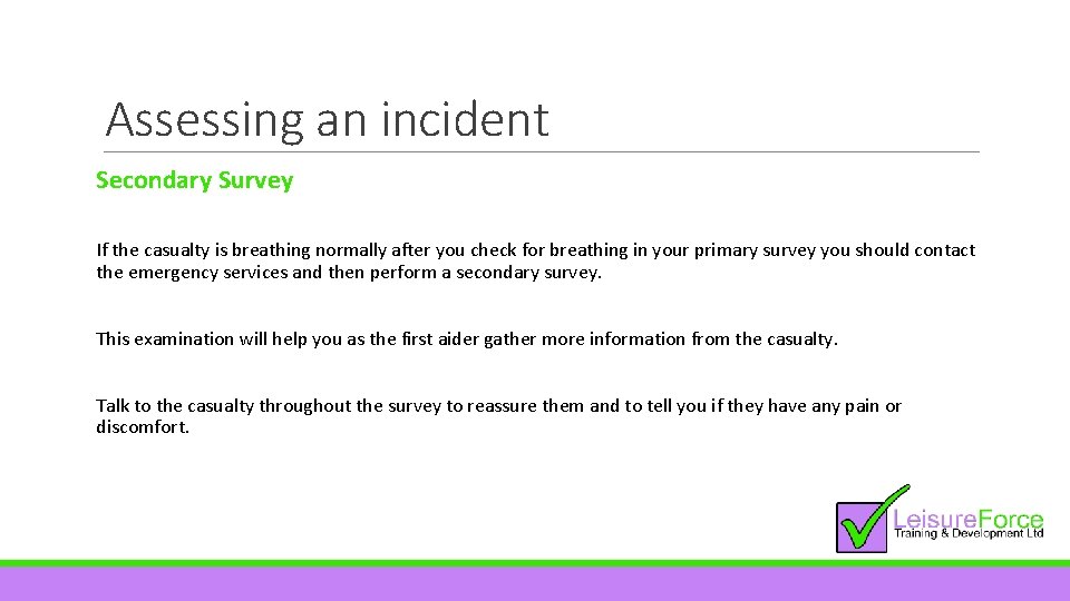 Assessing an incident Secondary Survey If the casualty is breathing normally after you check