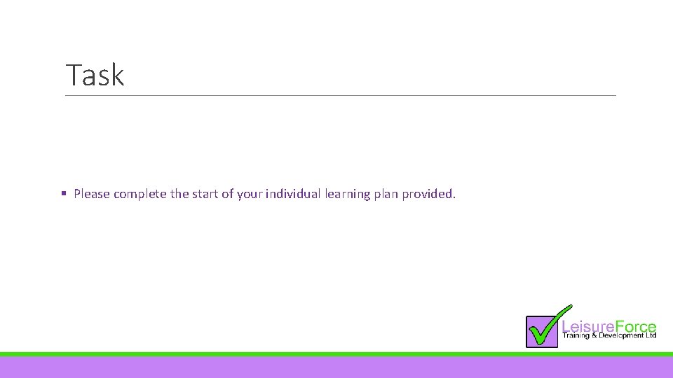 Task § Please complete the start of your individual learning plan provided. 