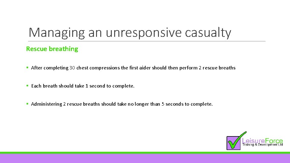 Managing an unresponsive casualty Rescue breathing § After completing 30 chest compressions the first