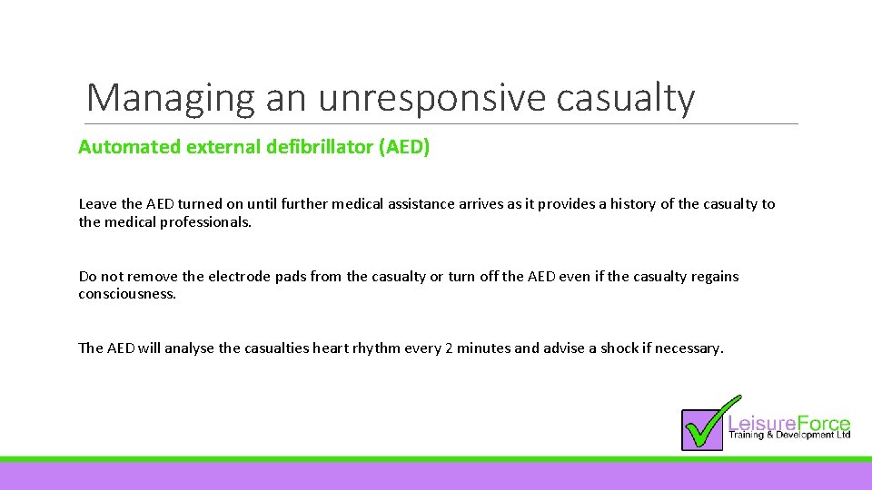 Managing an unresponsive casualty Automated external defibrillator (AED) Leave the AED turned on until