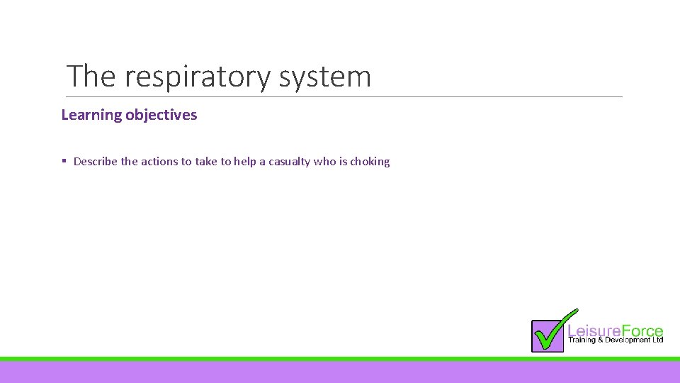 The respiratory system Learning objectives § Describe the actions to take to help a