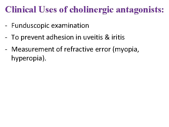Clinical Uses of cholinergic antagonists: - Funduscopic examination - To prevent adhesion in uveitis Clinical Uses of cholinergic antagonists: - Funduscopic examination - To prevent adhesion in uveitis