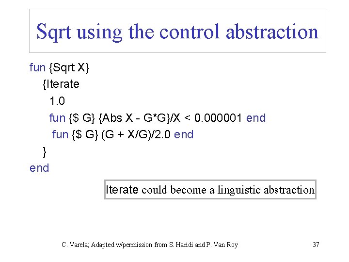 Sqrt using the control abstraction fun {Sqrt X} {Iterate 1. 0 fun {$ G}