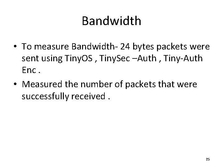 Bandwidth • To measure Bandwidth- 24 bytes packets were sent using Tiny. OS ,