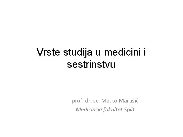 Vrste studija u medicini i sestrinstvu prof. dr. sc. Matko Marušić Medicinski fakultet Split