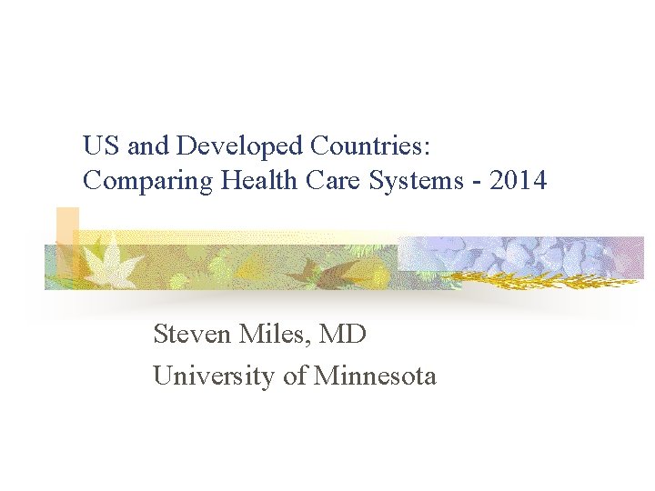 US and Developed Countries: Comparing Health Care Systems - 2014 Steven Miles, MD University