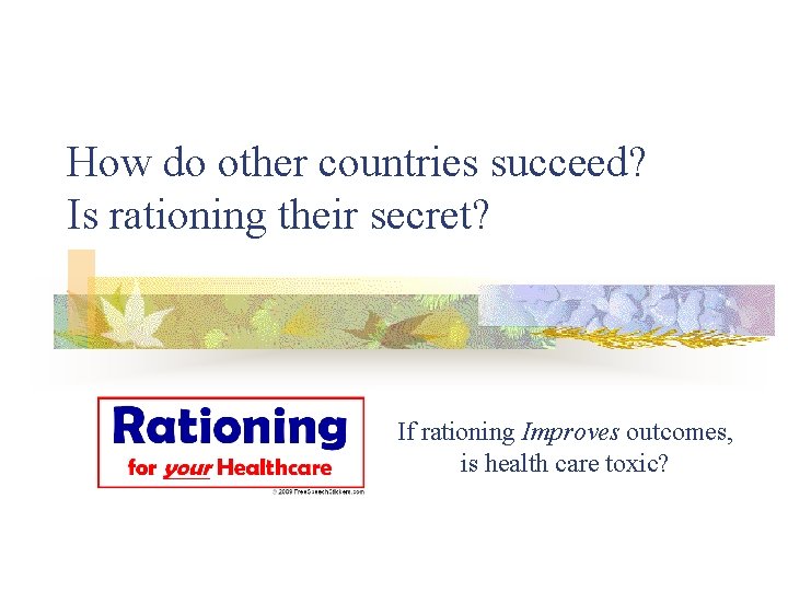 How do other countries succeed? Is rationing their secret? If rationing Improves outcomes, is