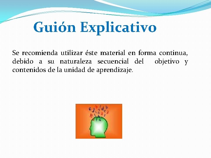 Guión Explicativo Se recomienda utilizar éste material en forma continua, debido a su naturaleza