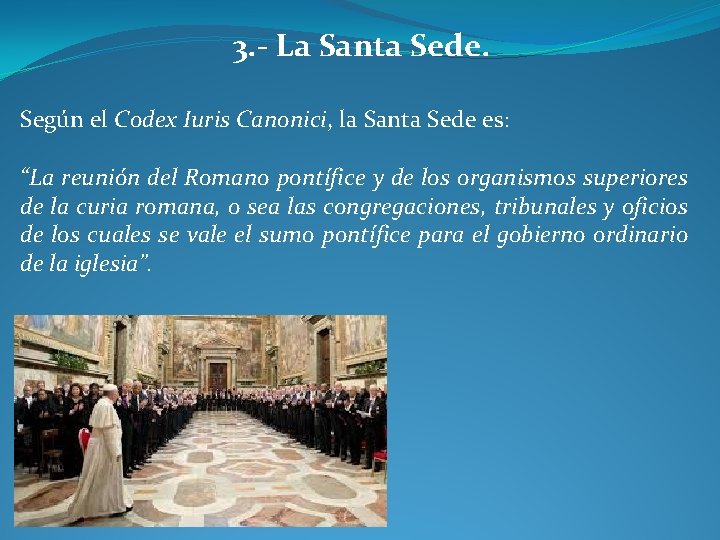 3. - La Santa Sede. Según el Codex Iuris Canonici, la Santa Sede es: