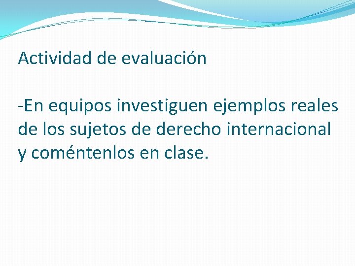 Actividad de evaluación -En equipos investiguen ejemplos reales de los sujetos de derecho internacional