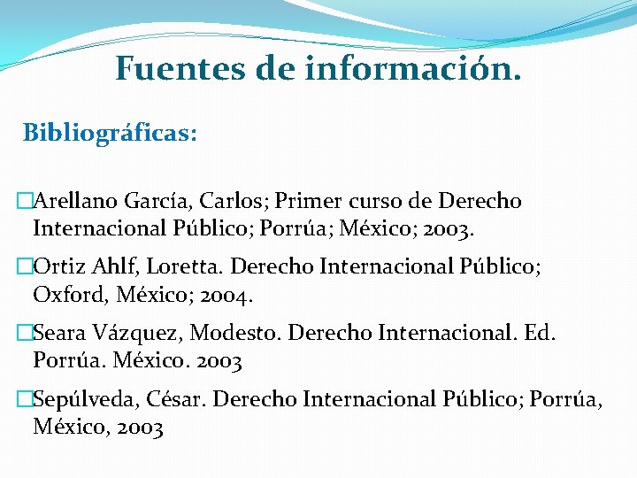 Fuentes de información. Bibliográficas: �Arellano García, Carlos; Primer curso de Derecho Internacional Público; Porrúa;