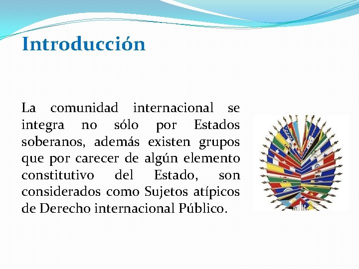 Introducción La comunidad internacional se integra no sólo por Estados soberanos, además existen grupos