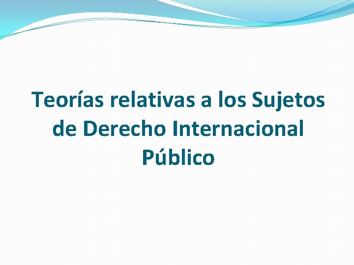 Teorías relativas a los Sujetos de Derecho Internacional Público 