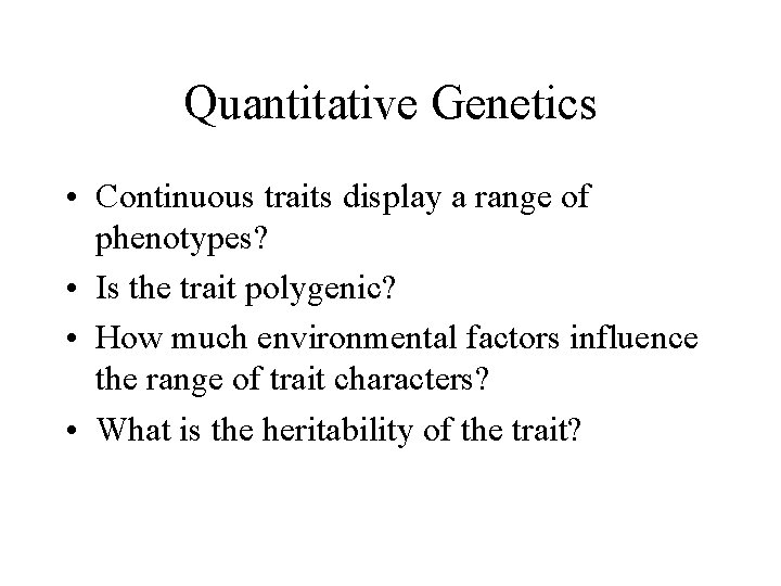 Quantitative Genetics • Continuous traits display a range of phenotypes? • Is the trait