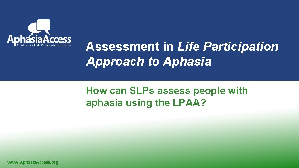 Assessment in Life Participation Approach to Aphasia How can SLPs assess people with aphasia