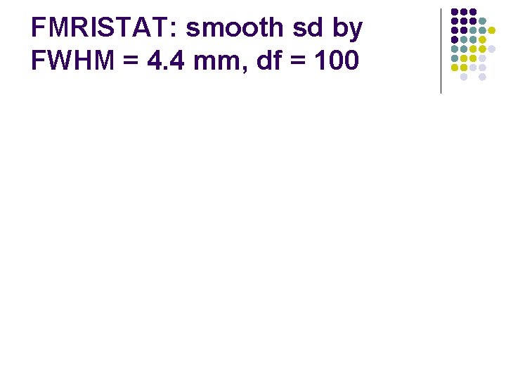 FMRISTAT: smooth sd by FWHM = 4. 4 mm, df = 100 FMRISTAT: smooth sd by FWHM = 4. 4 mm, df = 100