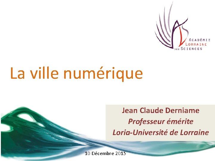 La ville numérique Jean Claude Derniame Professeur émérite Loria-Université de Lorraine 10 Décembre 2015