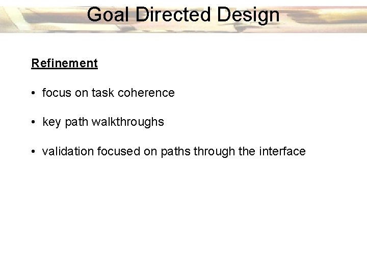Goal Directed Design Refinement • focus on task coherence • key path walkthroughs •