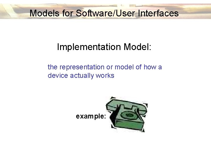 Models for Software/User Interfaces Implementation Model: the representation or model of how a device