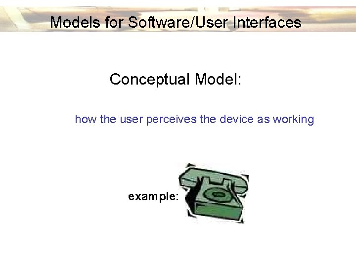 Models for Software/User Interfaces Conceptual Model: how the user perceives the device as working