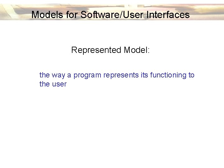 Models for Software/User Interfaces Represented Model: the way a program represents its functioning to