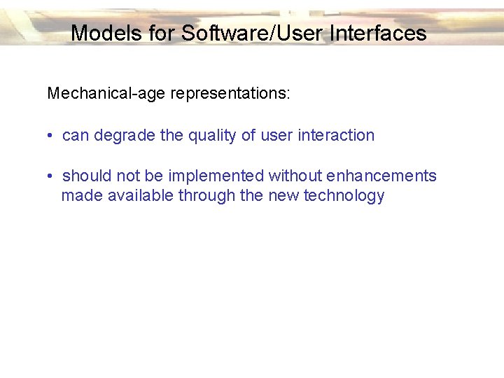 Models for Software/User Interfaces Mechanical-age representations: • can degrade the quality of user interaction