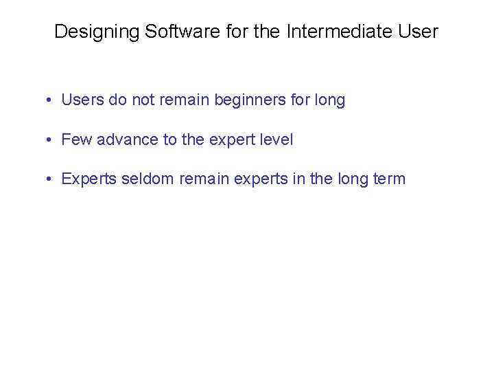 Designing Software for the Intermediate User • Users do not remain beginners for long