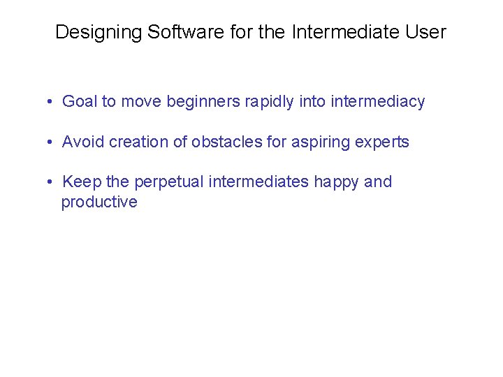 Designing Software for the Intermediate User • Goal to move beginners rapidly into intermediacy