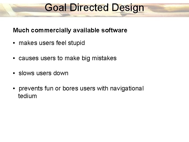 Goal Directed Design Much commercially available software • makes users feel stupid • causes