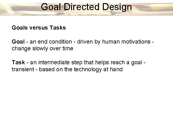 Goal Directed Design Goals versus Tasks Goal - an end condition - driven by