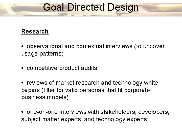 Goal Directed Design Research • observational and contextual interviews (to uncover usage patterns) •