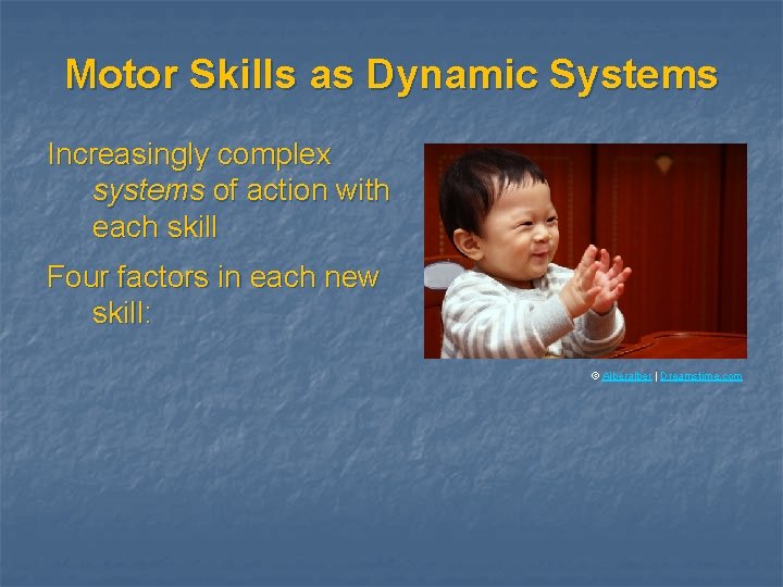 Motor Skills as Dynamic Systems Increasingly complex systems of action with each skill Four