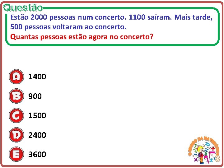 Questão Estão 2000 pessoas num concerto. 1100 saíram. Mais tarde, 500 pessoas voltaram ao