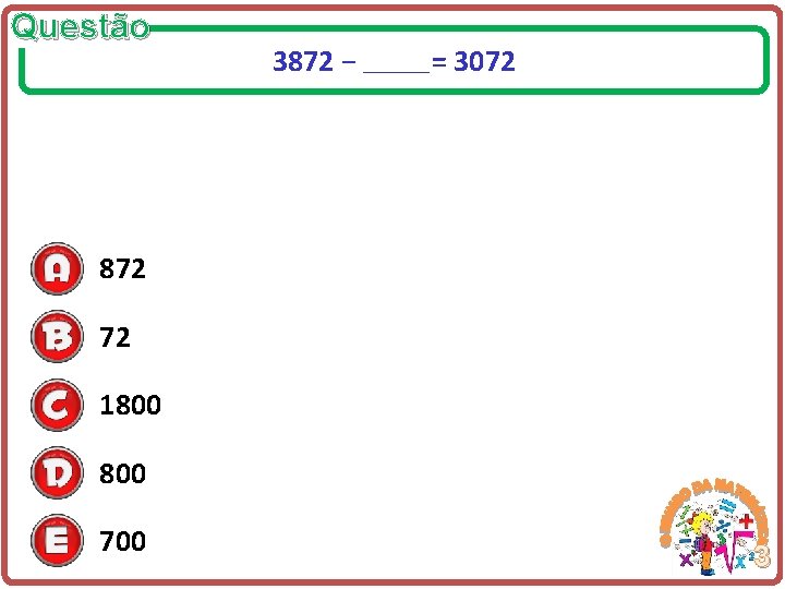 Questão 3872 − ______ = 3072 872 72 1800 700 3 
