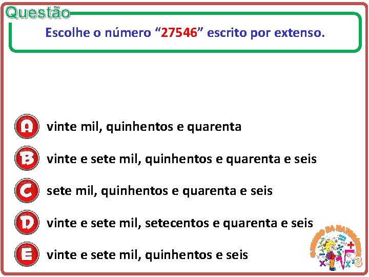 Questão Escolhe o número “ 27546” escrito por extenso. vinte mil, quinhentos e quarenta