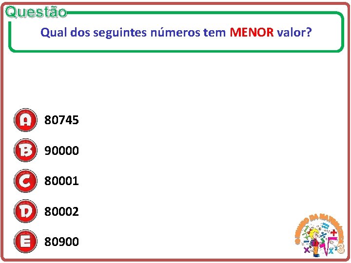 Questão Qual dos seguintes números tem MENOR valor? 80745 90000 80001 80002 80900 3