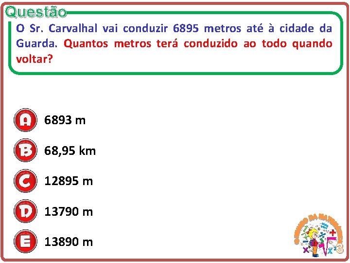 Questão O Sr. Carvalhal vai conduzir 6895 metros até à cidade da Guarda. Quantos