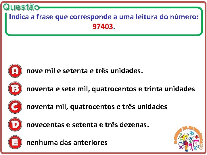 Questão Indica a frase que corresponde a uma leitura do número: 97403. nove mil