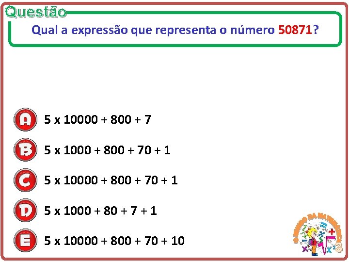Questão Qual a expressão que representa o número 50871? 5 x 10000 + 800