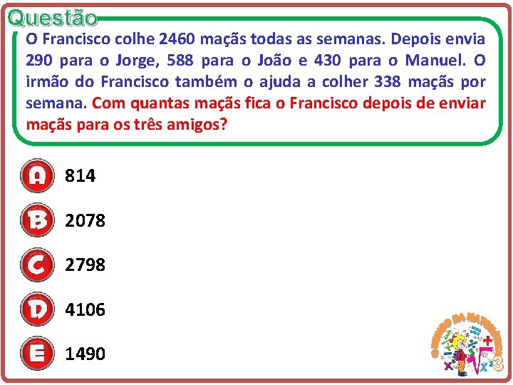 Questão O Francisco colhe 2460 maçãs todas as semanas. Depois envia 290 para o