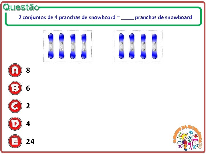 Questão 2 conjuntos de 4 pranchas de snowboard = ____ pranchas de snowboard 8