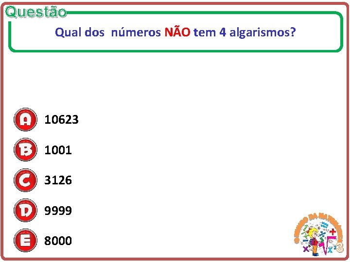 Questão Qual dos números NÃO tem 4 algarismos? 10623 1001 3126 9999 8000 3