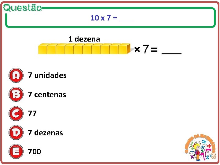 Questão 10 x 7 = _____ 1 dezena 7 unidades 7 centenas 77 7