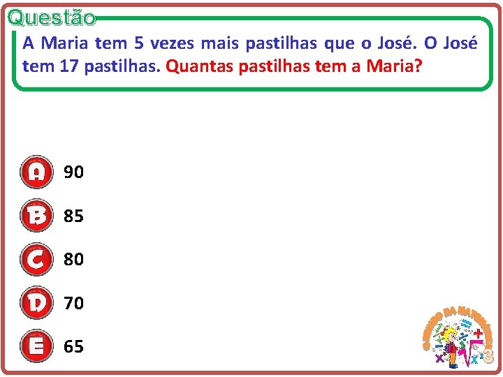 Questão A Maria tem 5 vezes mais pastilhas que o José. O José tem