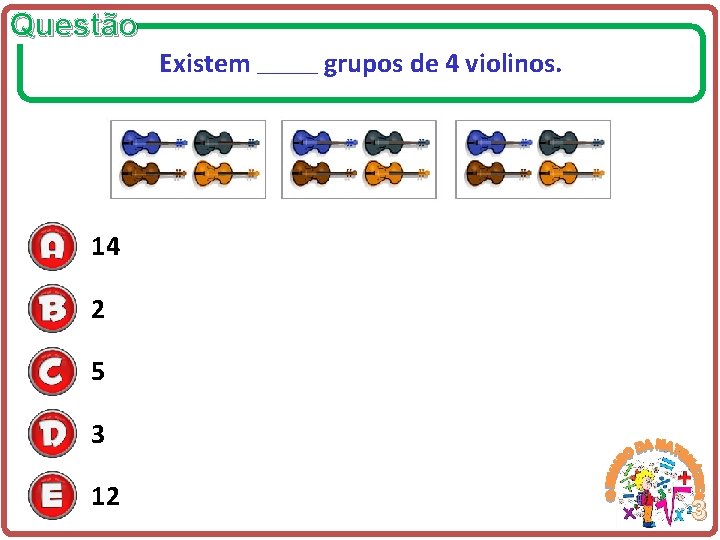 Questão Existem ______ grupos de 4 violinos. 14 2 5 3 12 3 
