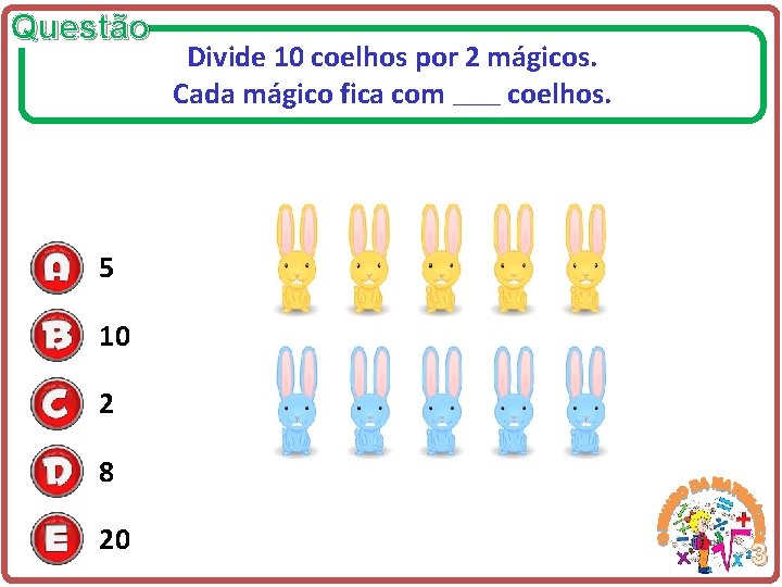 Questão Divide 10 coelhos por 2 mágicos. Cada mágico fica com coelhos. ____ 5