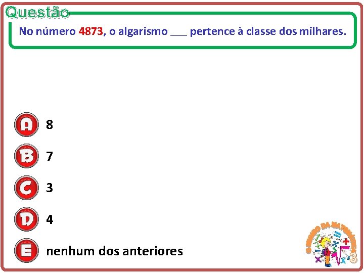 Questão No número 4873, o algarismo ______ pertence à classe dos milhares. 8 7